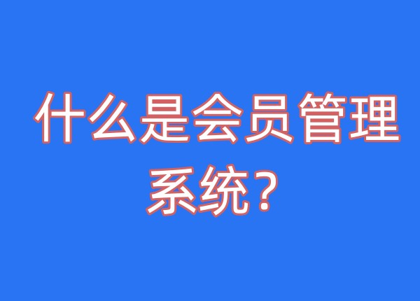 《什么是会员管理系统？》